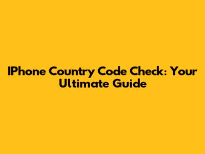 IPhone Country Code Check: Your Ultimate Guide