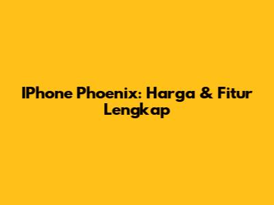 IPhone Phoenix: Harga & Fitur Lengkap