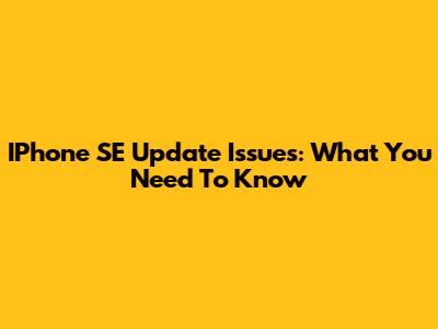 IPhone SE Update Issues: What You Need To Know
