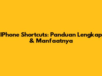 IPhone Shortcuts: Panduan Lengkap & Manfaatnya