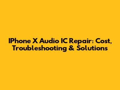 IPhone X Audio IC Repair: Cost, Troubleshooting & Solutions