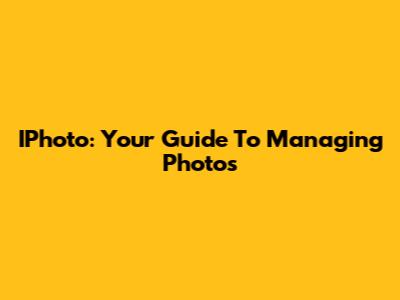 IPhoto: Your Guide To Managing Photos