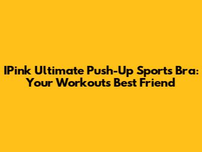 IPink Ultimate Push-Up Sports Bra: Your Workout's Best Friend
