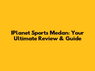 IPlanet Sports Medan: Your Ultimate Review & Guide