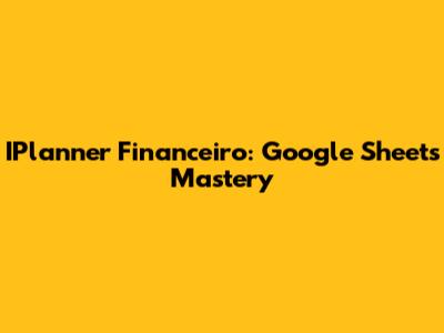 IPlanner Financeiro: Google Sheets Mastery