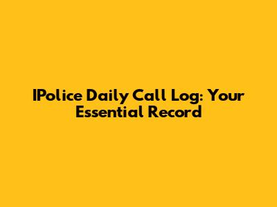 IPolice Daily Call Log: Your Essential Record