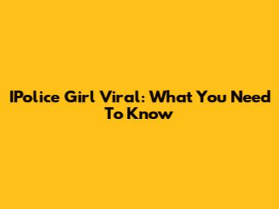 IPolice Girl Viral: What You Need To Know