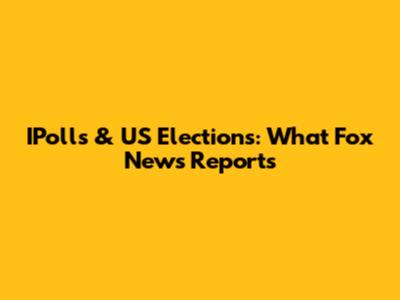 IPolls & US Elections: What Fox News Reports