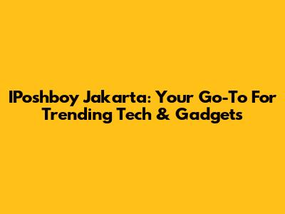 IPoshboy Jakarta: Your Go-To For Trending Tech & Gadgets