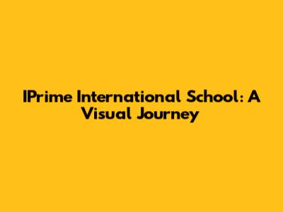 IPrime International School: A Visual Journey