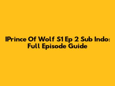 IPrince Of Wolf S1 Ep 2 Sub Indo: Full Episode Guide