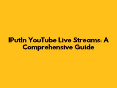 IPutIn YouTube Live Streams: A Comprehensive Guide