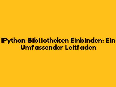 IPython-Bibliotheken Einbinden: Ein Umfassender Leitfaden
