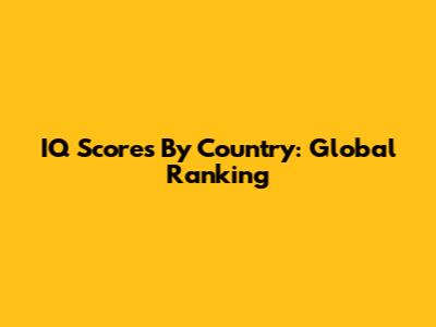 IQ Scores By Country: Global Ranking