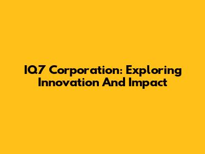 IQ7 Corporation: Exploring Innovation And Impact