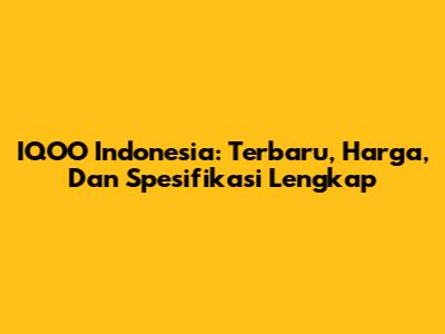 IQOO Indonesia: Terbaru, Harga, Dan Spesifikasi Lengkap