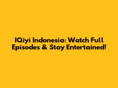 IQiyi Indonesia: Watch Full Episodes & Stay Entertained!
