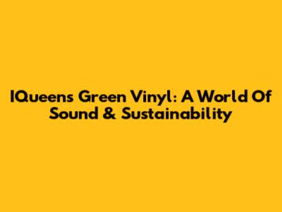 IQueen's Green Vinyl: A World Of Sound & Sustainability