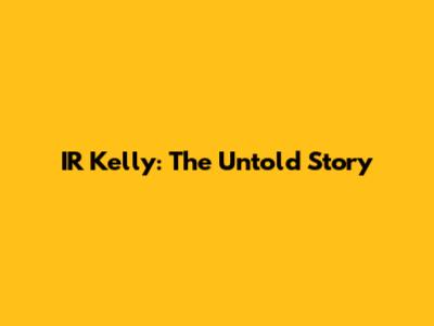 IR Kelly: The Untold Story