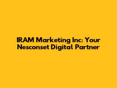 IRAM Marketing Inc: Your Nesconset Digital Partner