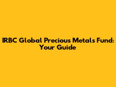 IRBC Global Precious Metals Fund: Your Guide
