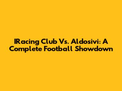 IRacing Club Vs. Aldosivi: A Complete Football Showdown