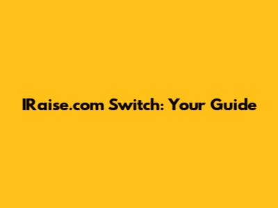 IRaise.com Switch: Your Guide