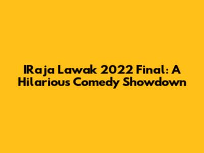 IRaja Lawak 2022 Final: A Hilarious Comedy Showdown