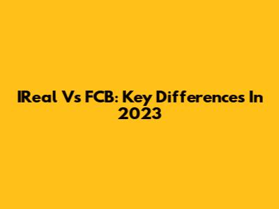 IReal Vs FCB: Key Differences In 2023