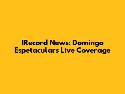 IRecord News: Domingo Espetacular's Live Coverage
