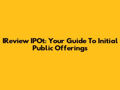 IReview IPOt: Your Guide To Initial Public Offerings
