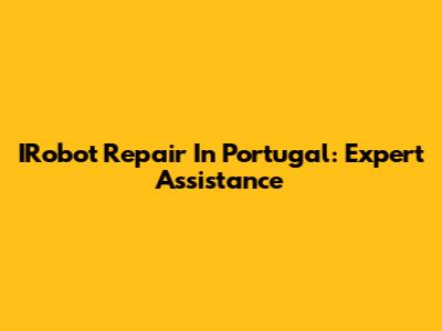 IRobot Repair In Portugal: Expert Assistance