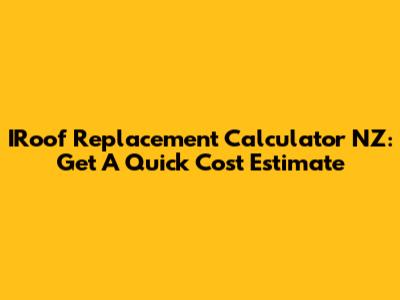 IRoof Replacement Calculator NZ: Get A Quick Cost Estimate