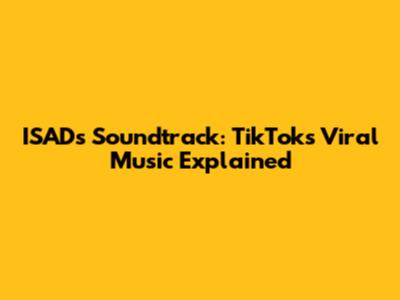 ISAD's Soundtrack: TikTok's Viral Music Explained