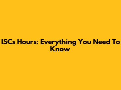 ISC's Hours: Everything You Need To Know