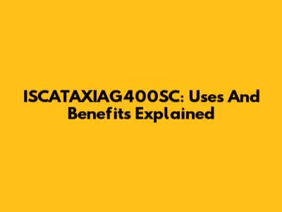 ISCATAXIAG400SC: Uses And Benefits Explained
