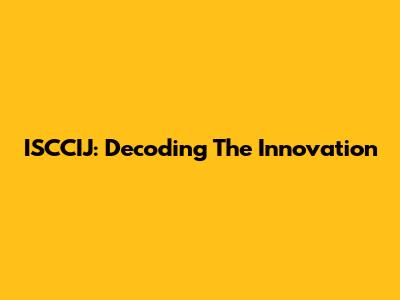 ISCCIJ: Decoding The Innovation