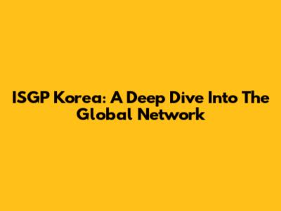 ISGP Korea: A Deep Dive Into The Global Network