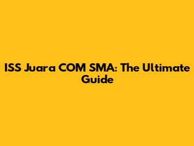 ISS Juara COM SMA: The Ultimate Guide