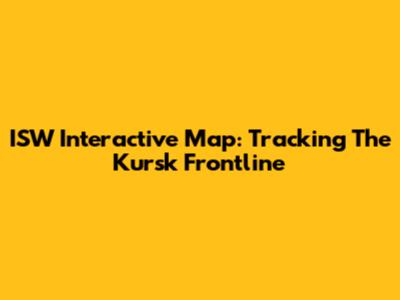 ISW Interactive Map: Tracking The Kursk Frontline