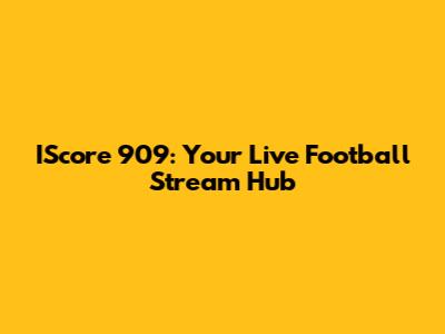 IScore 909: Your Live Football Stream Hub