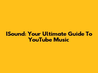 ISound: Your Ultimate Guide To YouTube Music