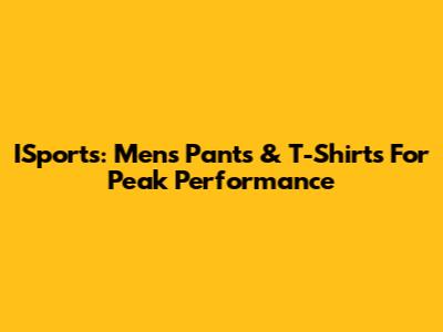 ISports: Men's Pants & T-Shirts For Peak Performance