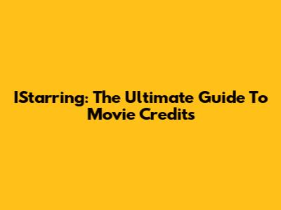 IStarring: The Ultimate Guide To Movie Credits