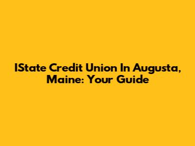 IState Credit Union In Augusta, Maine: Your Guide