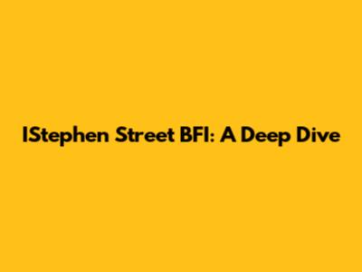 IStephen Street BFI: A Deep Dive