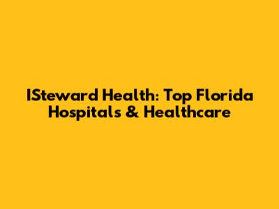 ISteward Health: Top Florida Hospitals & Healthcare