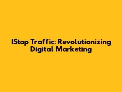 IStop Traffic: Revolutionizing Digital Marketing