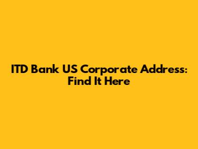 ITD Bank US Corporate Address: Find It Here