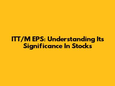 ITT/M EPS: Understanding Its Significance In Stocks